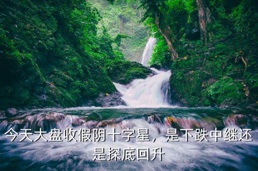 今天大盤收假陰十字星，是下跌中繼還是探底回升