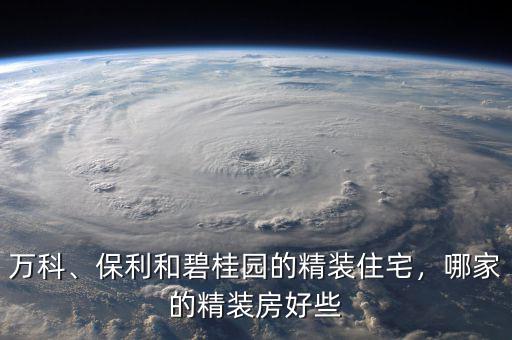 萬科、保利和碧桂園的精裝住宅，哪家的精裝房好些