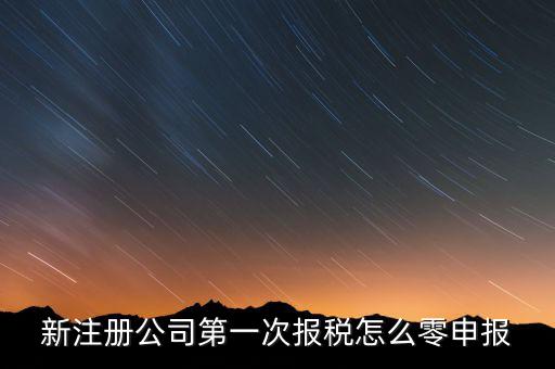 新注冊公司如何零申報(bào)報(bào)稅，新注冊公司如何零報(bào)稅