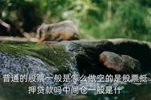 空頭靠什么賺錢(qián)，普通的股票一般是怎么做空的是股票抵押貸款嗎中間倉(cāng)一般是什