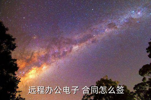 遠(yuǎn)程辦公電子 合同怎么簽