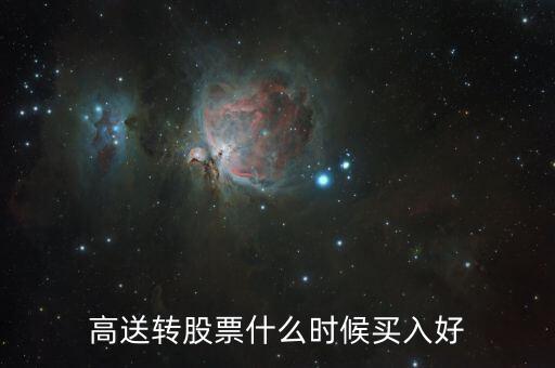 高送轉(zhuǎn)股票什么時(shí)候買，高送轉(zhuǎn)股票什么時(shí)候買入好